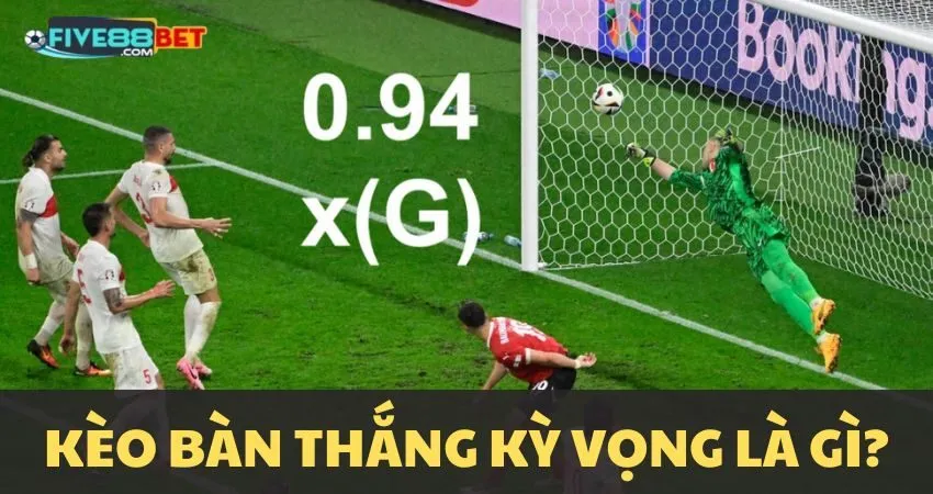 Kèo bàn thắng kỳ vọng là gì?