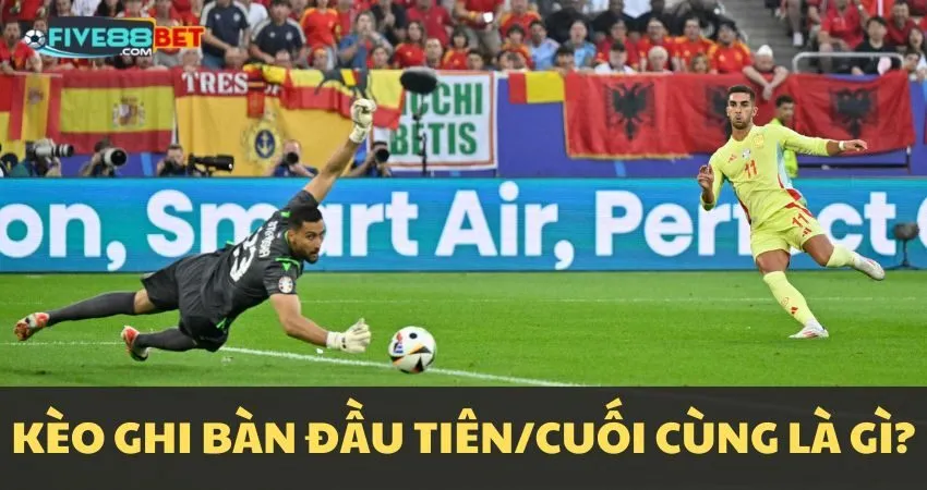 Tổng quan kèo đội ghi bàn đầu tiên/cuối cùng