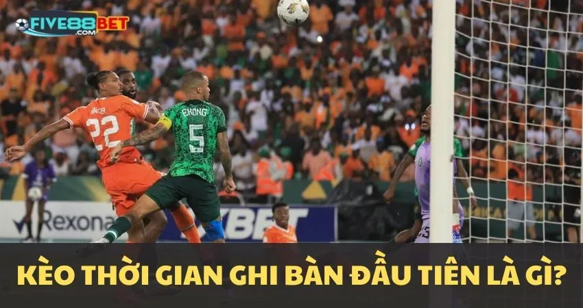 Kèo thời gian ghi bàn đầu tiên là gì?